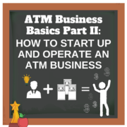 ATM Business Basics Part II: How to Start Up and Operate an ATM Business